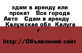 здам в аренду или прокат - Все города Авто » Сдам в аренду   . Калужская обл.,Калуга г.